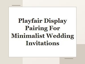 Playfair Display and Modern Sans-Serifs for Minimalist Invitations