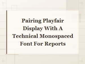 Pairing Playfair Display with a Technical Monospaced Font for Reports